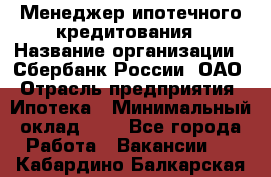 Менеджер ипотечного кредитования › Название организации ­ Сбербанк России, ОАО › Отрасль предприятия ­ Ипотека › Минимальный оклад ­ 1 - Все города Работа » Вакансии   . Кабардино-Балкарская респ.